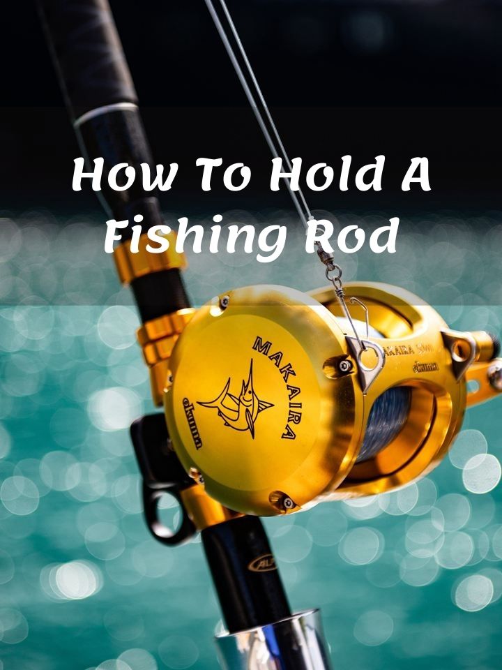 How To Hold A Fishing Rod